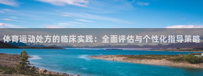 利记官网下载平台：体育运动处方的临床实践：全面评估与