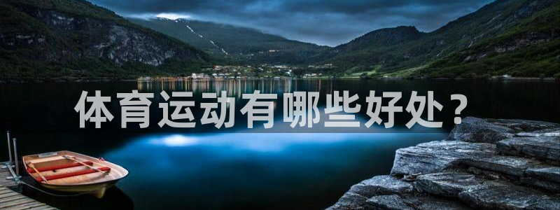 利记官网下载官方客服电话：体育运动有哪些好处？
