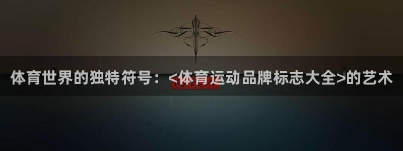海南利记官网下载：体育世界的独特符号：<体育运动品牌标志大全