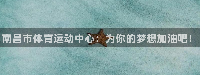 利记官方正版app娱乐：南昌市体育运动中心：为你的梦想加油吧