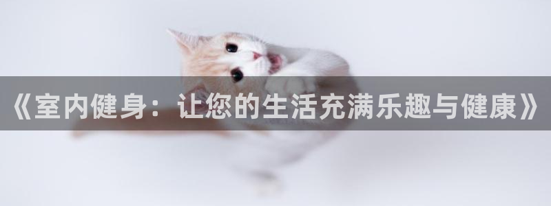 利记官方集团官网：《室内健身：让您的生活充满乐趣与健