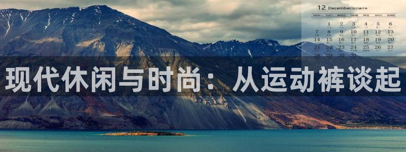 利记官网下载注册：现代休闲与时尚：从运动裤谈起