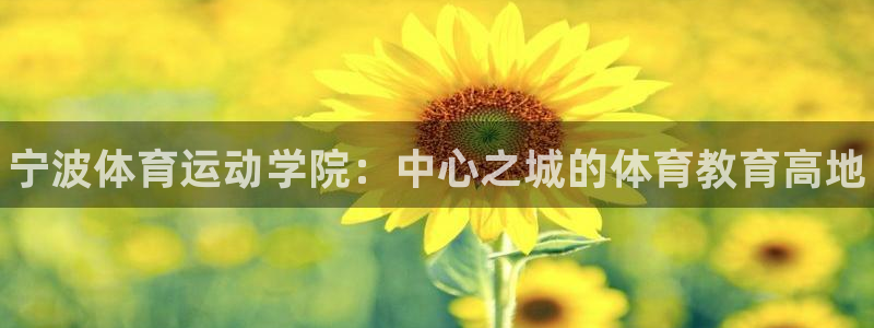 利记官方正版app娱乐：宁波体育运动学院：中心之城的体育教育