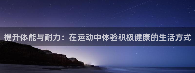 利记官方正版app集团：提升体能与耐力：在运动中体验