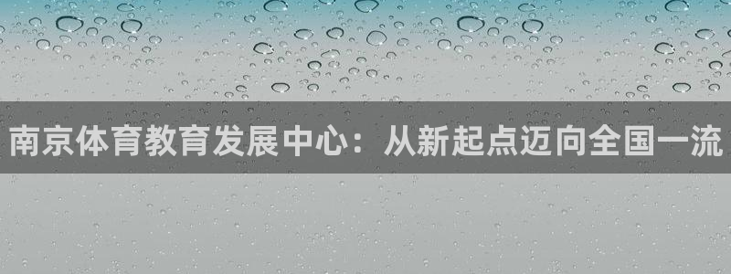 利记官网下载平台注册要钱吗安全吗：南京体育教育发展中