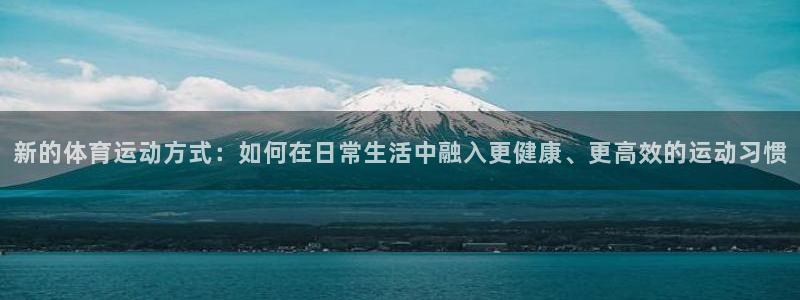 利记官网下载平台注册流程视频：新的体育运动方式：如何在日常生