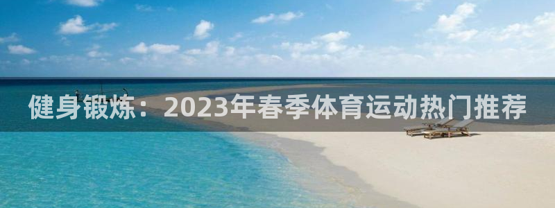 利记官网下载软件：健身锻炼：2023年春季体育运动热门推荐