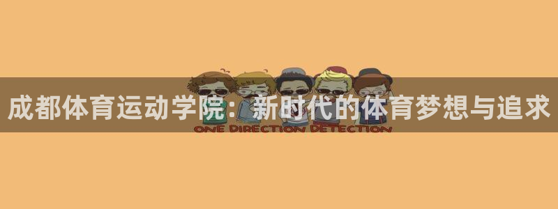 注册利记官方正版app：成都体育运动学院：新时代的体育梦想与
