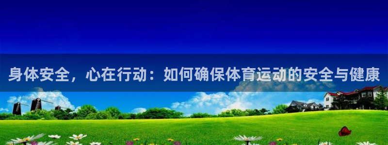 利记sbobet登录入口：身体安全，心在行动：如何确保体育运