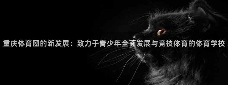 利记体育app：重庆体育圈的新发展：致力于青少年全面发展与竞