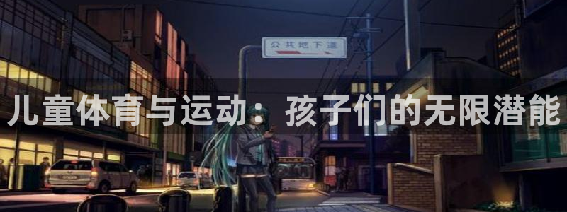 利记官网网址：儿童体育与运动：孩子们的无限潜能