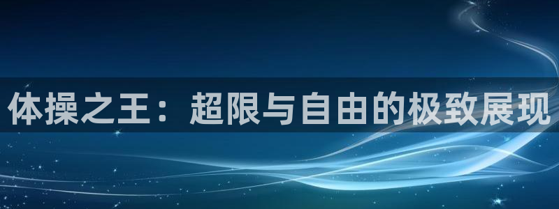 利记SBOBET官网：体操之王：超限与自由的极致展现
