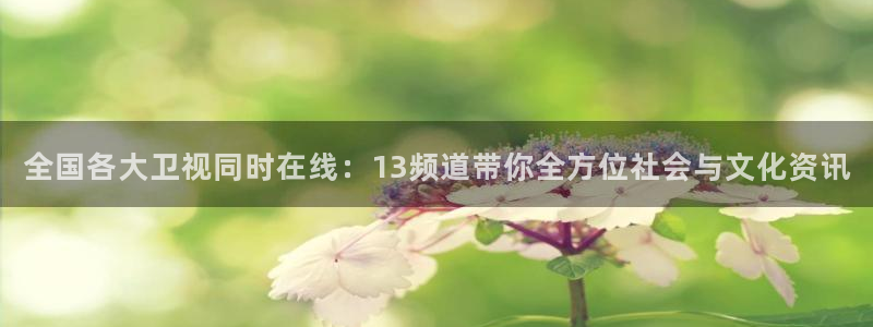 咪咕视频体育直播.新网页.org：全国各大卫视同时在线：13频道带你全方位社会与文化资讯